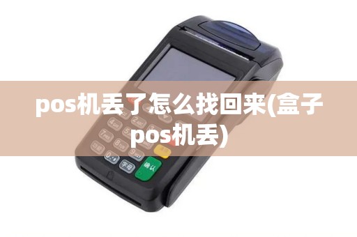 pos机丢了怎么找回来(盒子pos机丢)