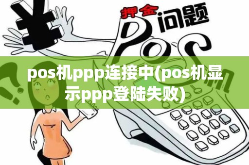pos机ppp连接中(pos机显示ppp登陆失败)
