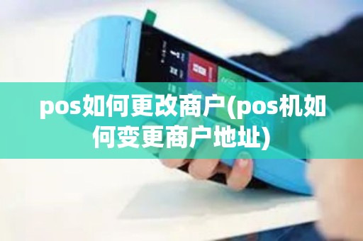 pos如何更改商户(pos机如何变更商户地址)