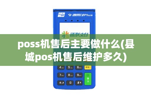 poss机售后主要做什么(县城pos机售后维护多久)