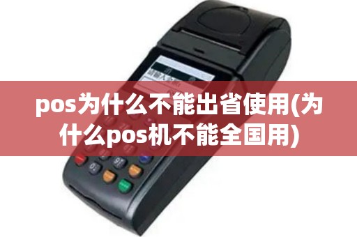pos为什么不能出省使用(为什么pos机不能全国用)
