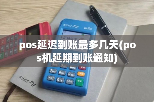 pos延迟到账最多几天(pos机延期到账通知)