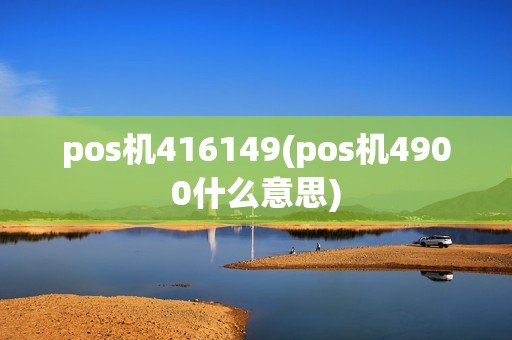 pos机416149(pos机4900什么意思)