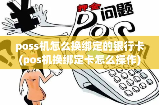 poss机怎么换绑定的银行卡(pos机换绑定卡怎么操作)