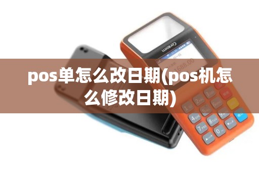 pos单怎么改日期(pos机怎么修改日期)