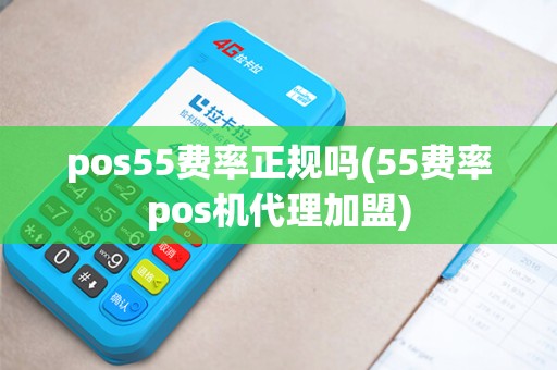 pos55费率正规吗(55费率pos机代理加盟)
