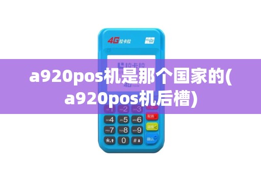 a920pos机是那个国家的(a920pos机后槽)