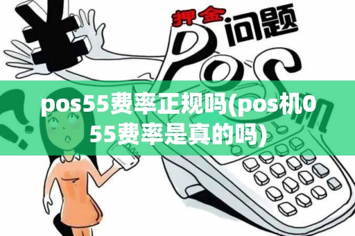 pos55费率正规吗(pos机055费率是真的吗)