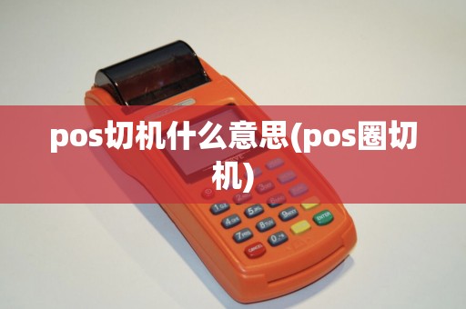 pos切机什么意思(pos圈切机)
