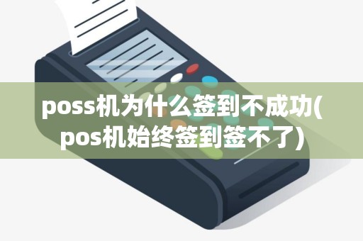 poss机为什么签到不成功(pos机始终签到签不了)