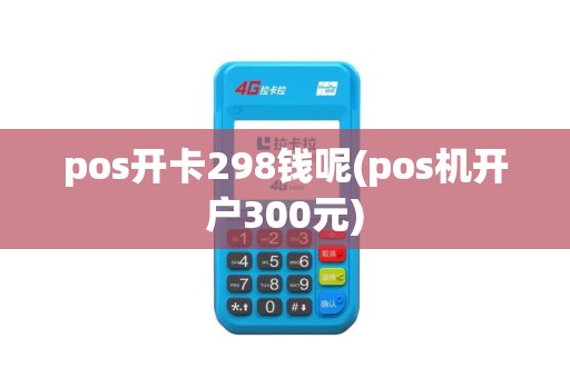 pos开卡298钱呢(pos机开户300元)