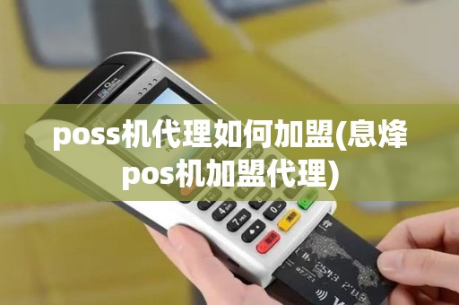 poss机代理如何加盟(息烽pos机加盟代理)