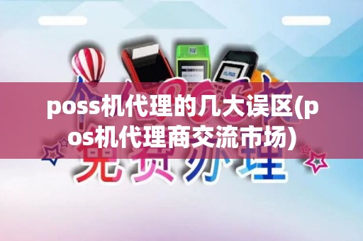 poss机代理的几大误区(pos机代理商交流市场)