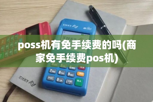 poss机有免手续费的吗(商家免手续费pos机)