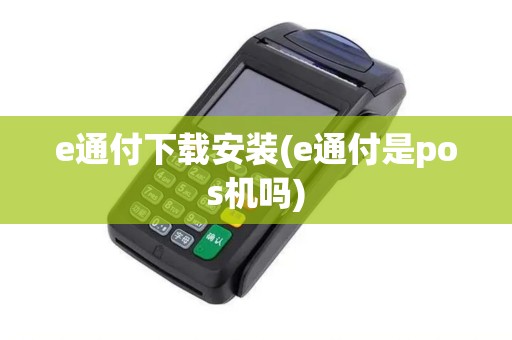 e通付下载安装(e通付是pos机吗)