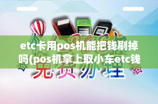 etc卡用pos机能把钱刷掉吗(pos机拿上取小车etc钱)