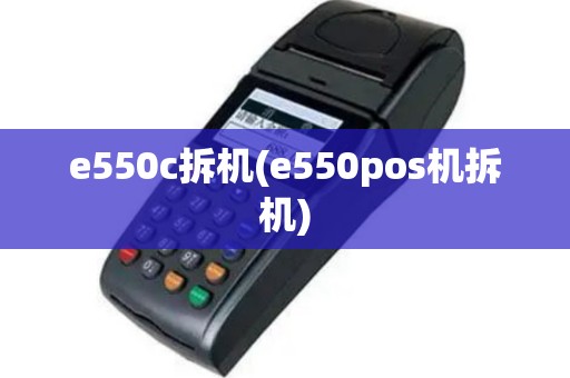 e550c拆机(e550pos机拆机)