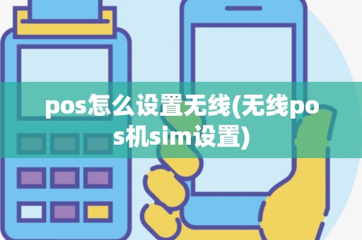 pos怎么设置无线(无线pos机sim设置)