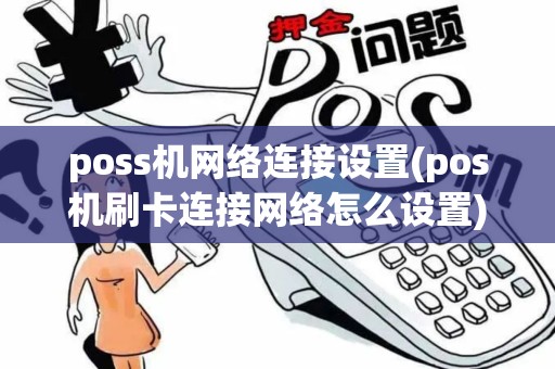 poss机网络连接设置(pos机刷卡连接网络怎么设置)