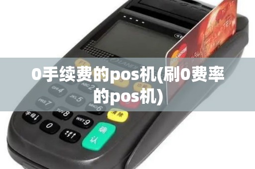0手续费的pos机(刷0费率的pos机)