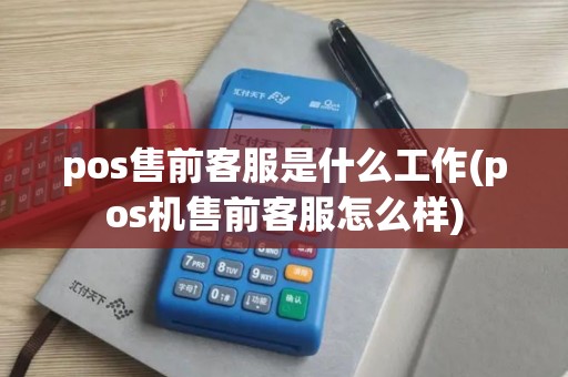 pos售前客服是什么工作(pos机售前客服怎么样)