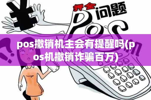 pos撤销机主会有提醒吗(pos机撤销诈骗百万)