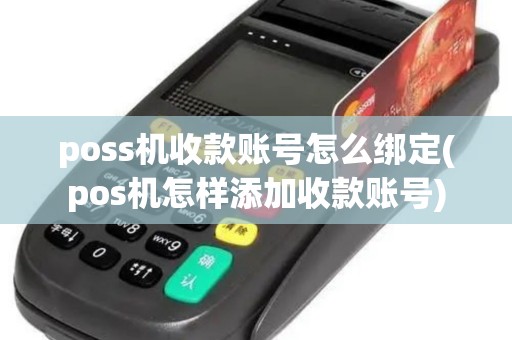 poss机收款账号怎么绑定(pos机怎样添加收款账号)