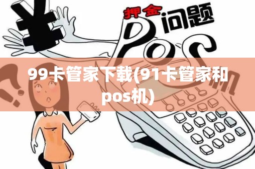 99卡管家下载(91卡管家和pos机)