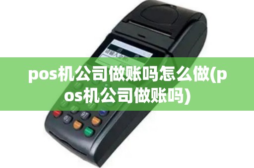 pos机公司做账吗怎么做(pos机公司做账吗)