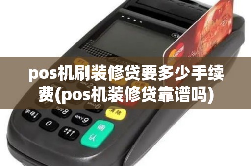 pos机刷装修贷要多少手续费(pos机装修贷靠谱吗)