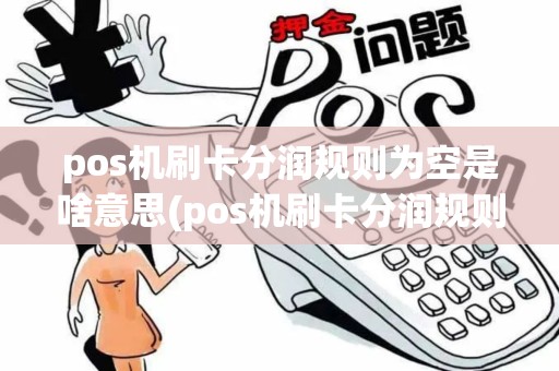 pos机刷卡分润规则为空是啥意思(pos机刷卡分润规则为空)