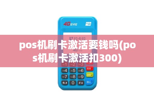 pos机刷卡激活要钱吗(pos机刷卡激活扣300)
