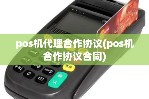 pos机代理合作协议(pos机合作协议合同)