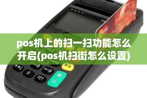 pos机上的扫一扫功能怎么开启(pos机扫街怎么设置)