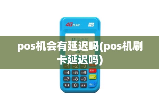 pos机会有延迟吗(pos机刷卡延迟吗)