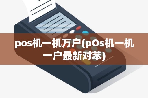 pos机一机万户(pOs机一机一户最新对苯)