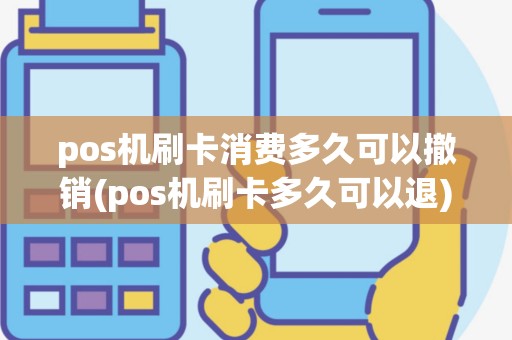 pos机刷卡消费多久可以撤销(pos机刷卡多久可以退)