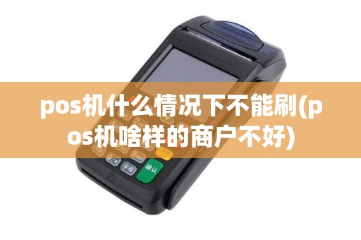 pos机什么情况下不能刷(pos机啥样的商户不好)