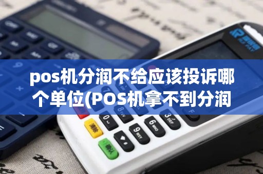 pos机分润不给应该投诉哪个单位(POS机拿不到分润)