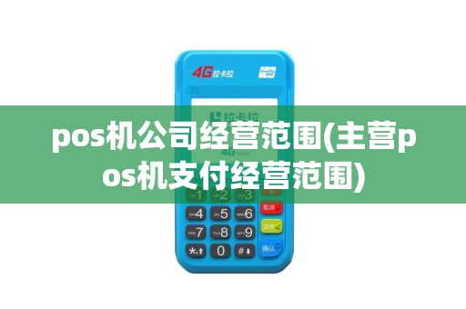 pos机公司经营范围(主营pos机支付经营范围)