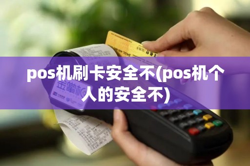 pos机刷卡安全不(pos机个人的安全不)