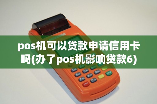 pos机可以贷款申请信用卡吗(办了pos机影响贷款6)