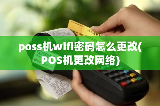 poss机wifi密码怎么更改(POS机更改网络)