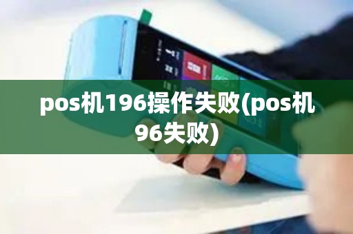 pos机196操作失败(pos机96失败)