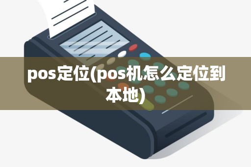 pos定位(pos机怎么定位到本地)