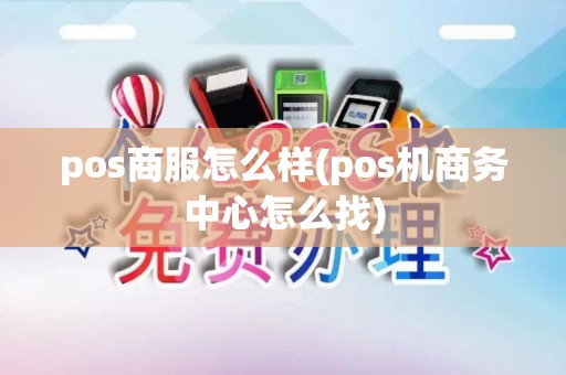 pos商服怎么样(pos机商务中心怎么找)