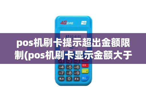 pos机刷卡提示超出金额限制(pos机刷卡显示金额大于限额)