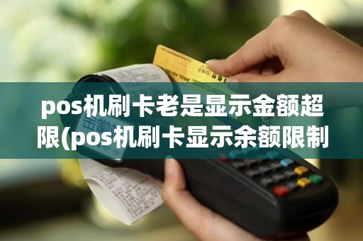 pos机刷卡老是显示金额超限(pos机刷卡显示余额限制)