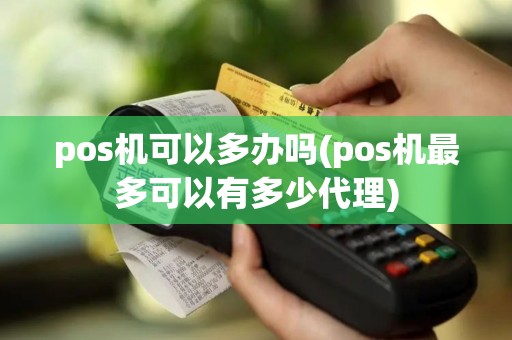 pos机可以多办吗(pos机最多可以有多少代理)