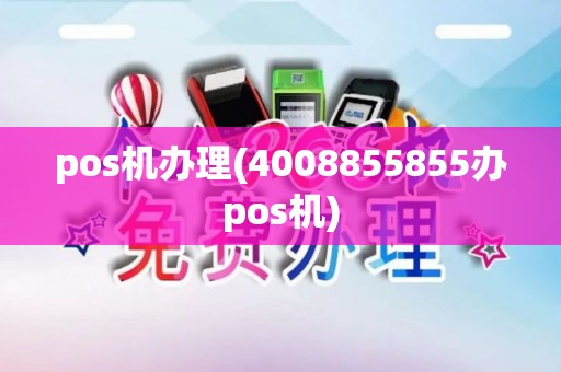 pos机办理(4008855855办pos机)